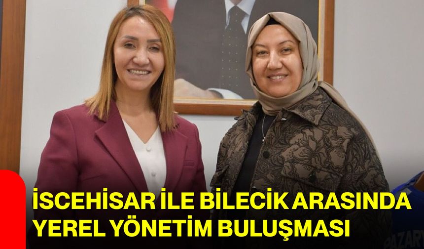 İscehisar ile Bilecik Arasında Yerel Yönetim Buluşması