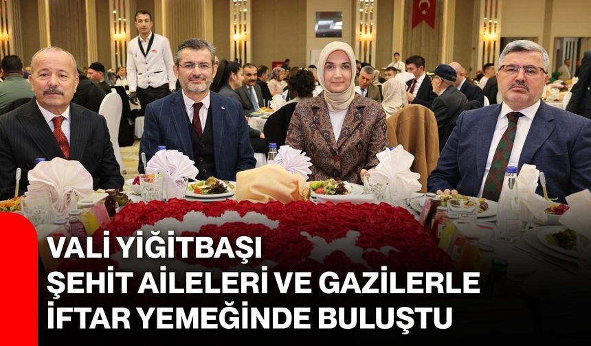 Vali Yiğitbaşı Şehit Aileleri ve Gazilerle İftar Yemeğinde Buluştu