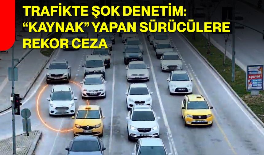 Trafikte Şok Denetim: “Kaynak” Yapan Sürücülere Rekor Ceza