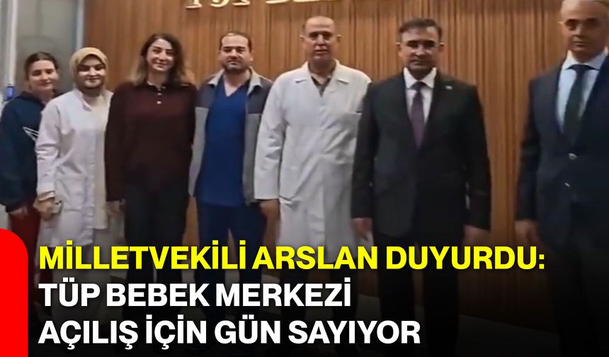 Milletvekili Arslan Duyurdu: Tüp Bebek Merkezi Açılış İçin Gün Sayıyor