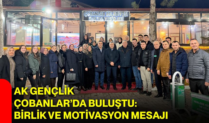 AK Gençlik Çobanlar’da Buluştu: Birlik ve Motivasyon Mesajı