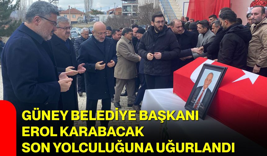 Güney Belediye Başkanı Erol Karabacak Son Yolculuğuna Uğurlandı
