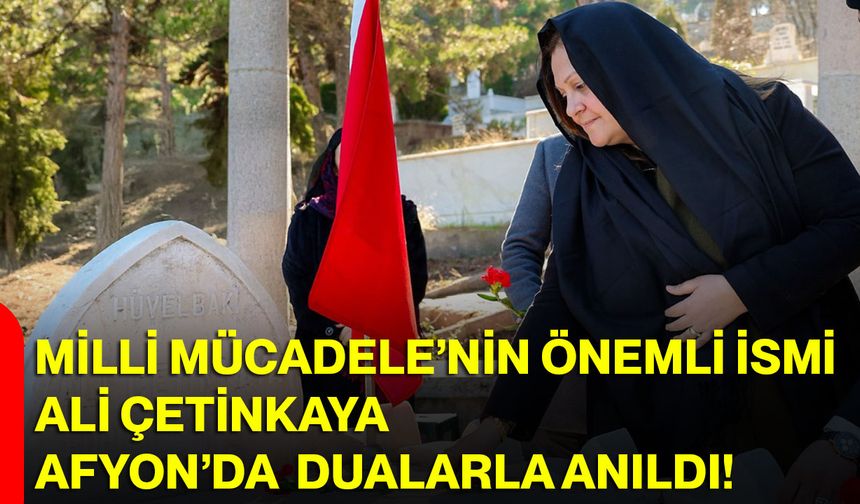 Milli Mücadele’nin Önemli İsmi Ali Çetinkaya Afyon’da Dualarla Anıldı!