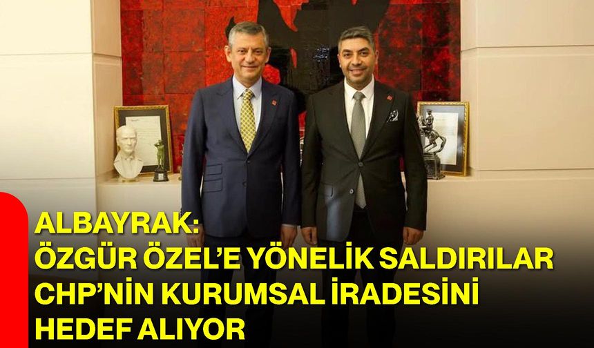 Albayrak: Özgür Özel’e Yönelik Saldırılar CHP’nin Kurumsal İradesini Hedef Alıyor