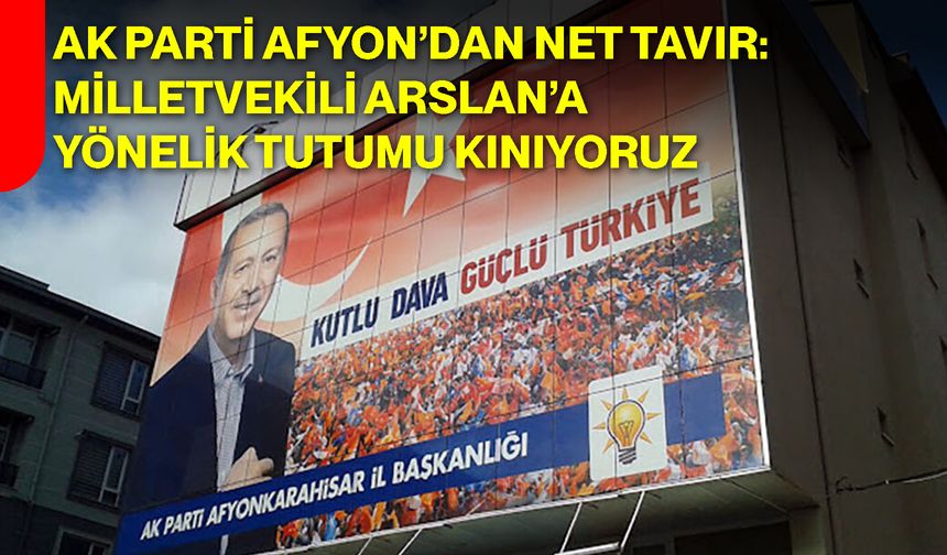 AK Parti Afyon’dan Net Tavır: Milletvekili Arslan’a Yönelik Tutumu Kınıyoruz