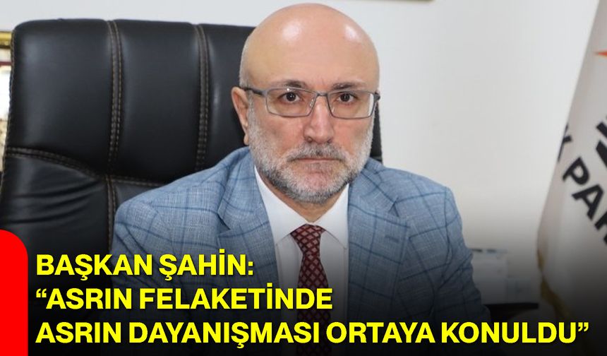 Başkan Şahin: “Asrın Felaketinde Asrın Dayanışması Ortaya Konuldu”