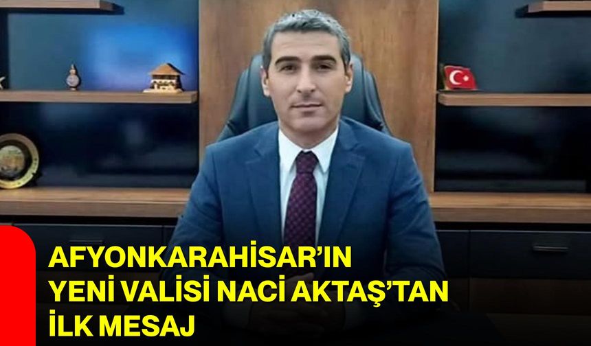 Afyonkarahisar’ın Yeni Valisi Naci Aktaş’tan İlk Mesaj
