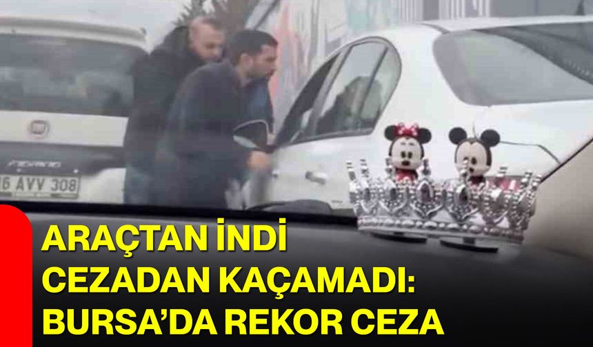 Araçtan İndi, Cezadan Kaçamadı: Bursa’da Rekor Ceza
