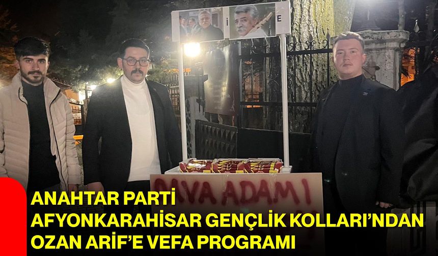 Anahtar Parti Afyonkarahisar Gençlik Kolları’ndan Ozan Arif’e Vefa Programı