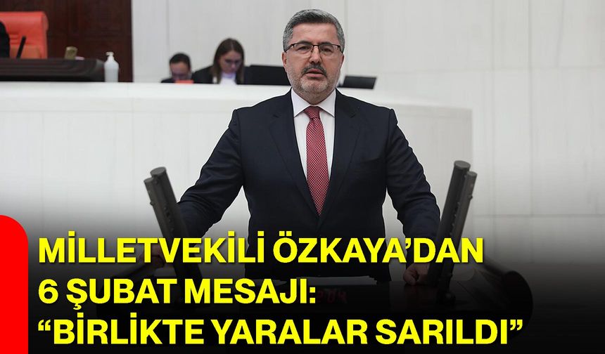Milletvekili Özkaya’dan 6 Şubat Mesajı: “Birlikte Yaralar Sarıldı”