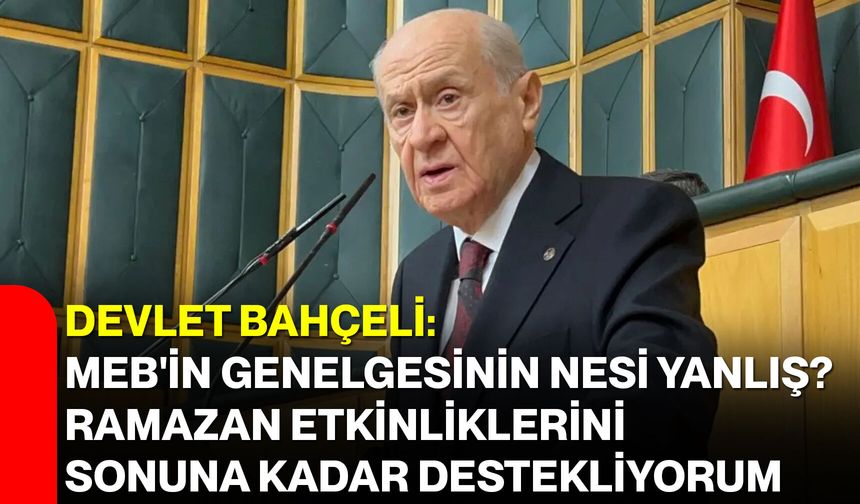Devlet Bahçeli: MEB'in genelgesinin nesi yanlış? Ramazan etkinliklerini sonuna kadar destekliyorum