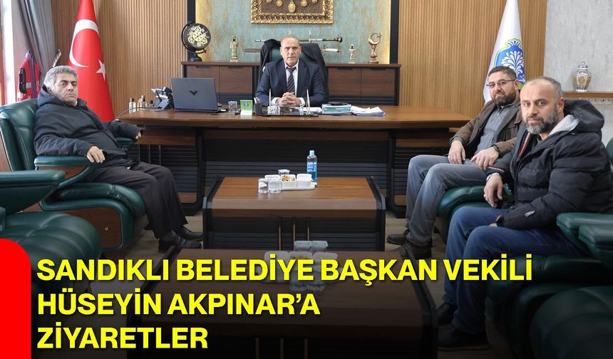 Sandıklı Belediye Başkan Vekili Hüseyin Akpınar’a Ziyaretler