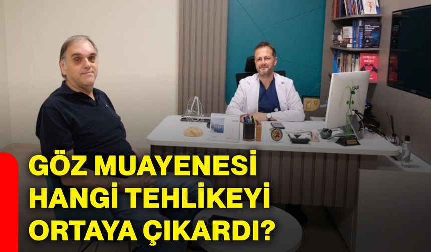 Göz muayenesi hangi tehlikeyi ortaya çıkardı?