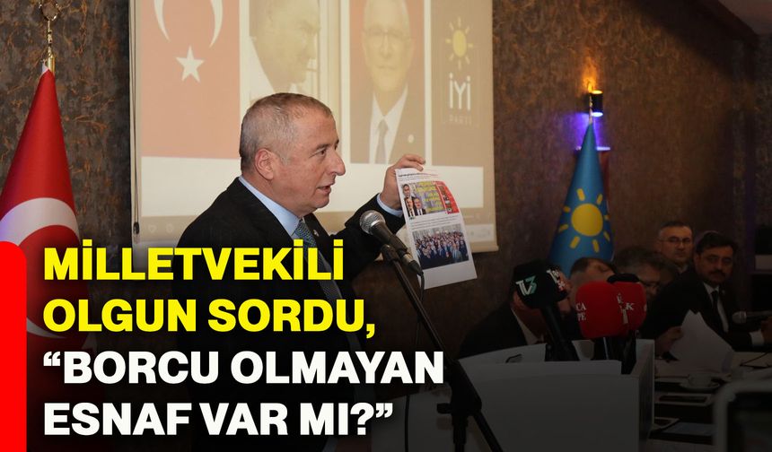 Milletvekili Olgun, sordu “Borcu olmayan esnaf var mı?”