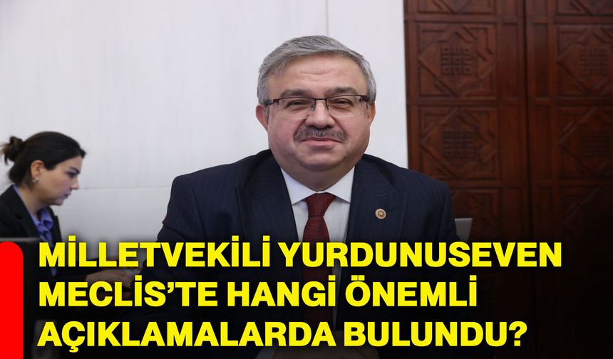 Milletvekili Yurdunuseven Meclis’te hangi önemli açıklamalarda bulundu?