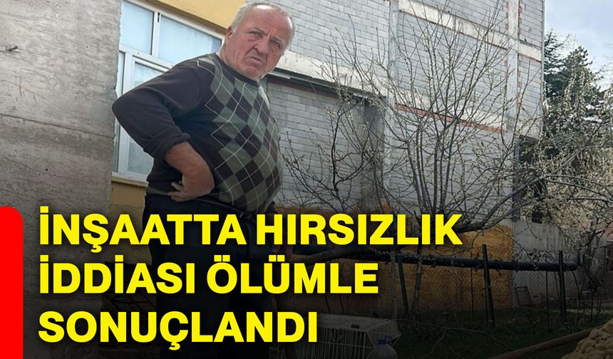 İnşaatta hırsızlık iddiası ölümle sonuçlandı