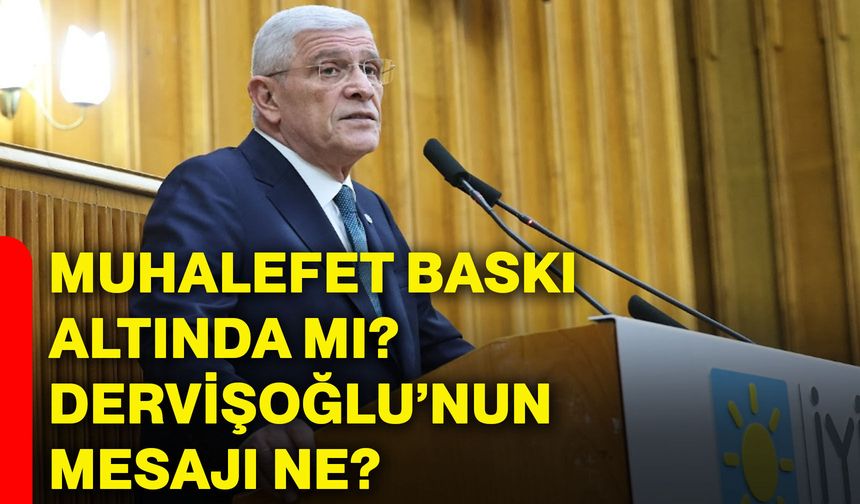 Muhalefet baskı altında mı? Dervişoğlu’nun mesajı ne?