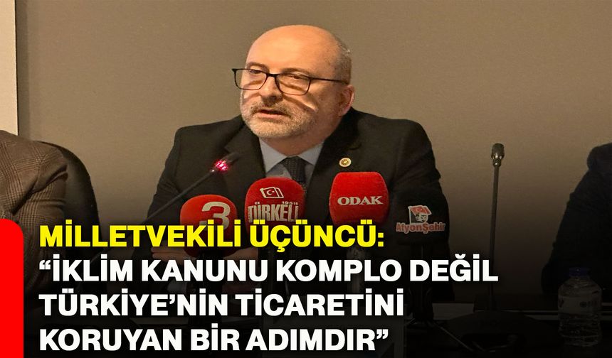 Milletvekili Üçüncü: “İklim kanunu komplo değil, Türkiye’nin ticaretini koruyan bir adımdır”