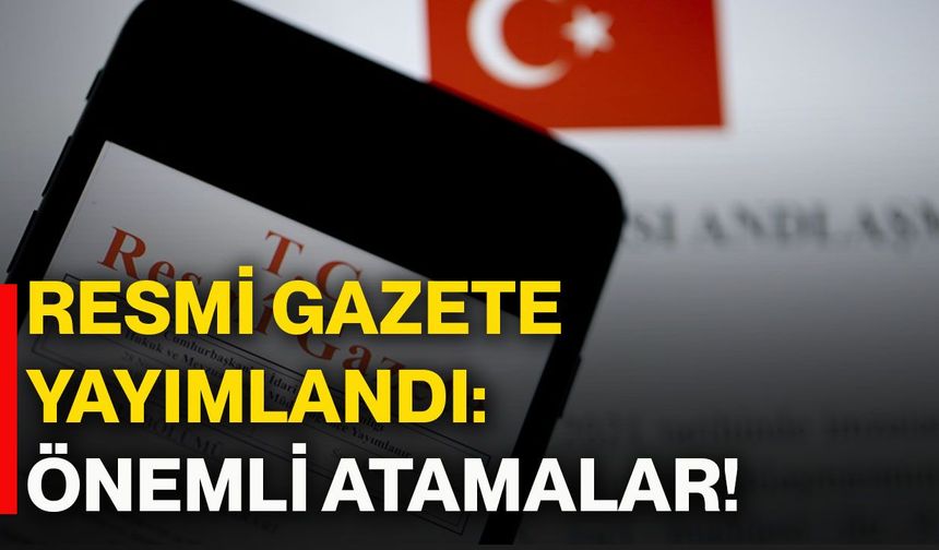 Resmi Gazete yayımlandı: Önemli atamalar