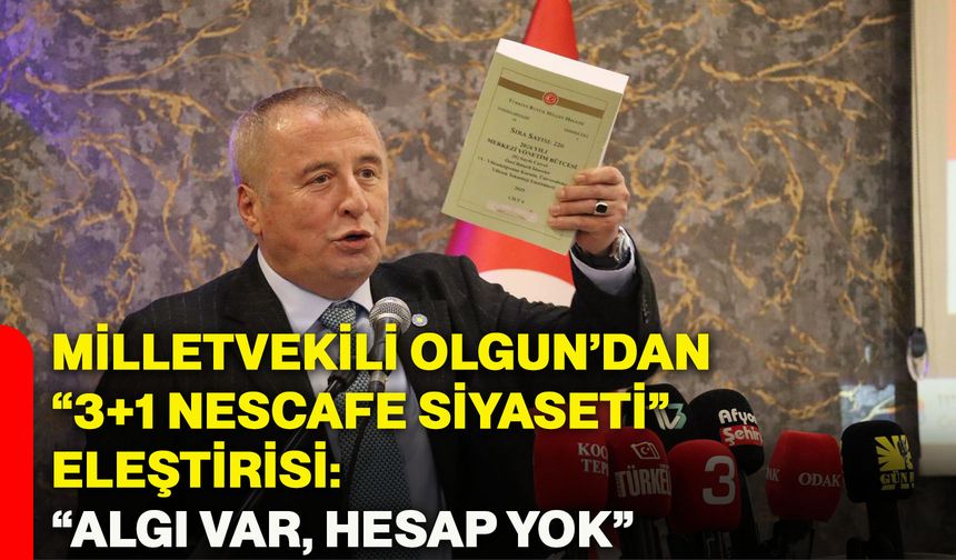 Milletvekili Olgun’dan “3+1 nescafe siyaseti” eleştirisi: “Algı var, hesap yok”