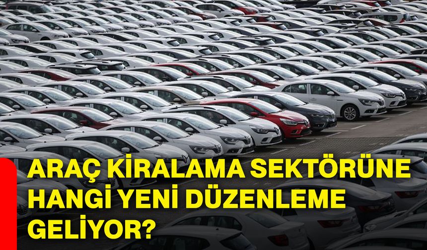 Araç kiralama sektörüne hangi yeni düzenleme geliyor?