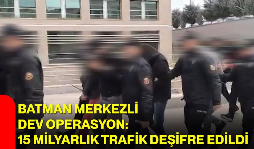 Batman merkezli dev operasyon: 15 milyarlık trafik deşifre edildi