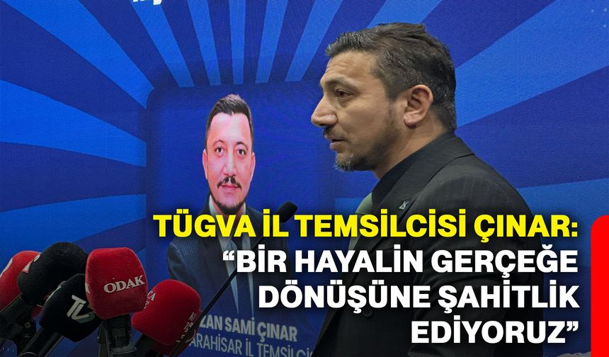 TÜGVA İl Temsilcisi Çınar: “Bir hayalin gerçeğe dönüşüne şahitlik ediyoruz”