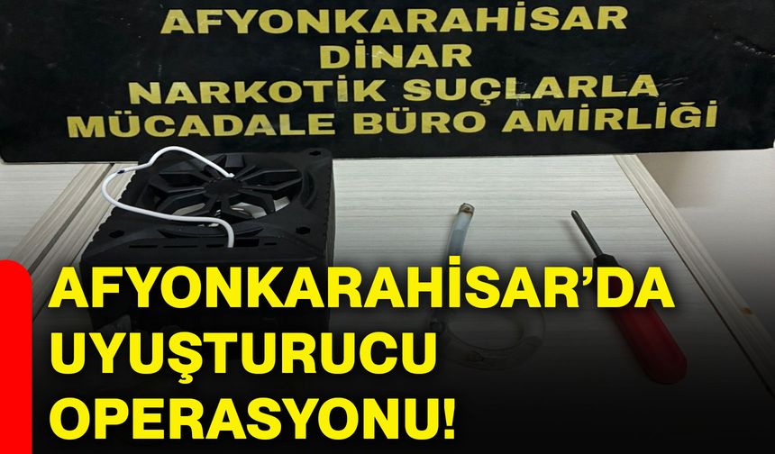 Afyonkarahisar’da uyuşturucu operasyonu!