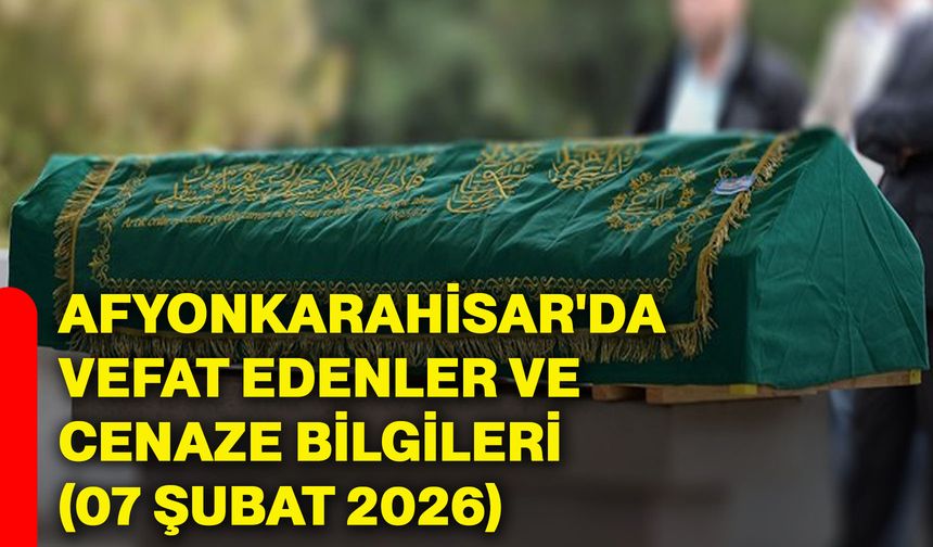 Afyonkarahisar'da vefat edenler ve cenaze bilgileri (07 Şubat 2026)