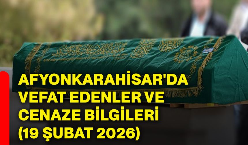 Afyonkarahisar'da vefat edenler ve cenaze bilgileri (19 Şubat 2026)