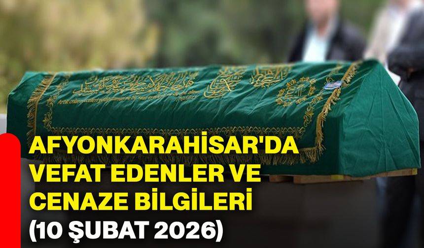 Afyonkarahisar'da vefat edenler ve cenaze bilgileri (10 Şubat 2026)