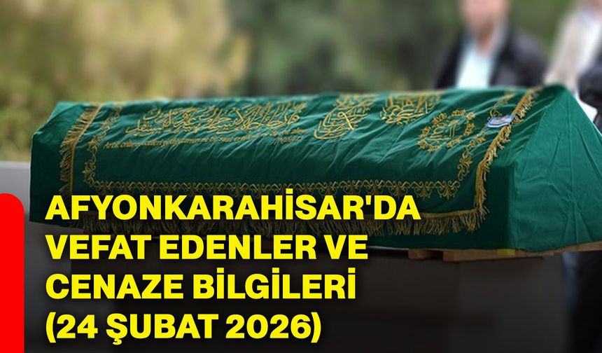Afyonkarahisar'da vefat edenler ve cenaze bilgileri (24 Şubat 2026)