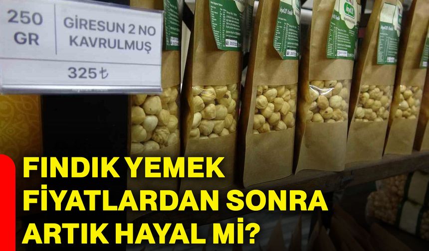 Fındık yemek fiyatlardan sonra artık hayal mi?