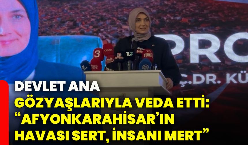 Devlet ana gözyaşlarıyla veda etti: “Afyonkarahisar’ın havası sert, insanı mert”