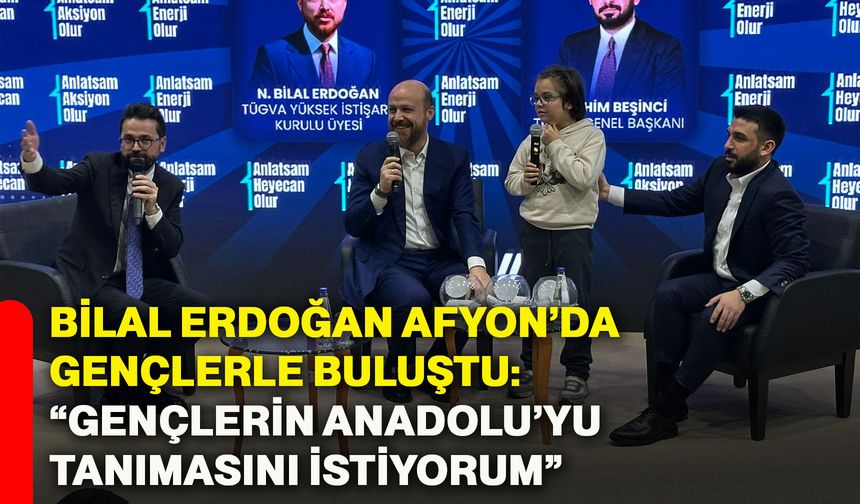 Bilal Erdoğan Afyon’da gençlerle buluştu: “Gençlerin Anadolu’yu tanımasını istiyorum”