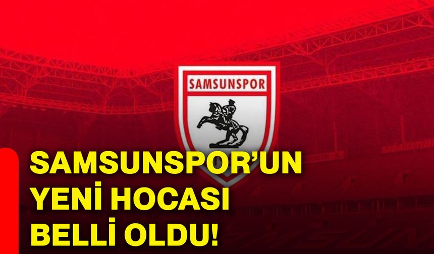 Samsunspor’un yeni hocası belli oldu!