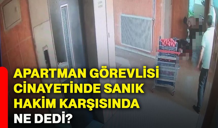 Apartman görevlisi cinayetinde sanık hakim karşısında ne dedi?
