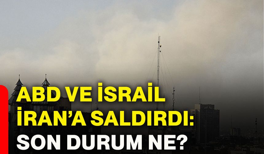 ABD ve İsrail İran’a saldırdı: Son durum ne?