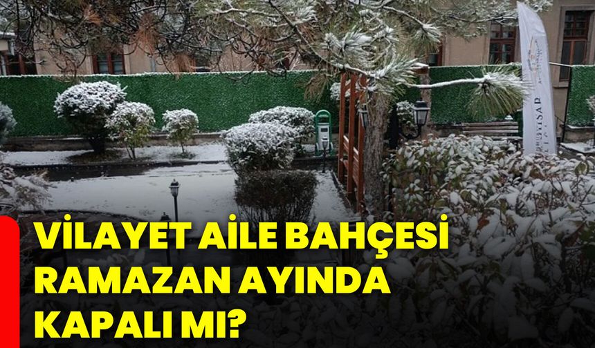Vilayet Aile Bahçesi Ramazan ayında kapalı mı?
