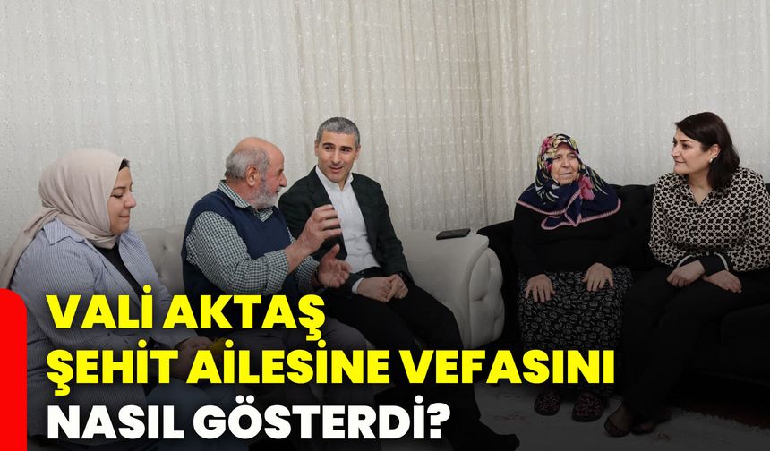 Vali Aktaş, şehit ailesine vefasını nasıl gösterdi?