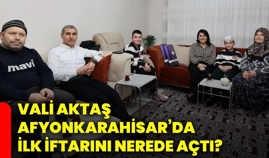Vali Aktaş Afyonkarahisar’da ilk iftarını nerede açtı?