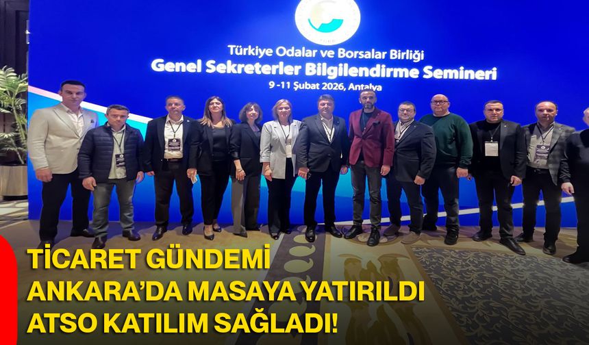 Ticaret Gündemi Ankara’da Masaya Yatırıldı, ATSO Katılım Sağladı!
