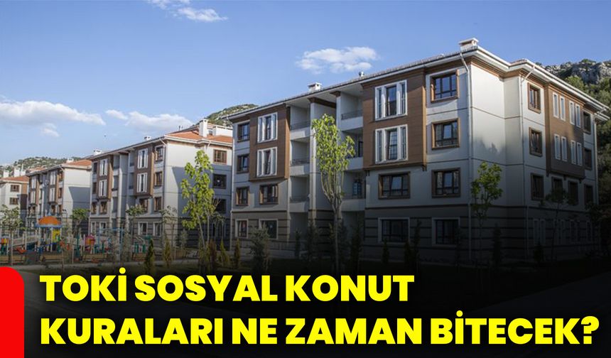 TOKİ sosyal konut kuraları ne zaman bitecek?