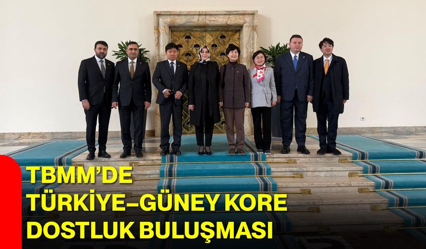 TBMM’de Türkiye–Güney Kore Dostluk Buluşması