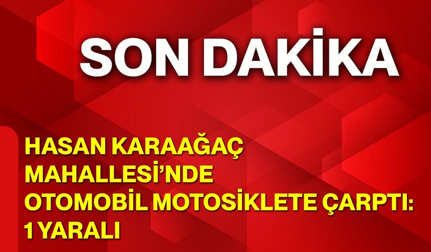 Hasan Karaağaç Mahallesi’nde Otomobil Motosiklete Çarptı: 1 Yaralı