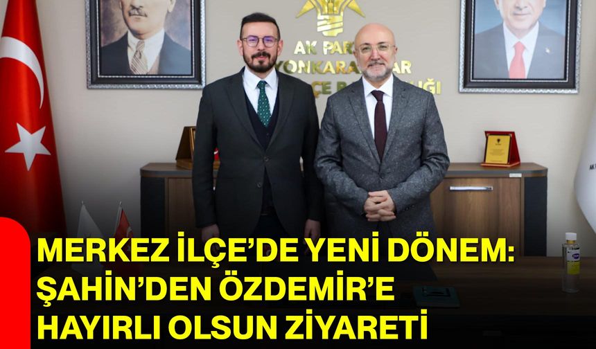 Merkez İlçe’de Yeni Dönem: Şahin’den Özdemir’e Hayırlı Olsun Ziyareti