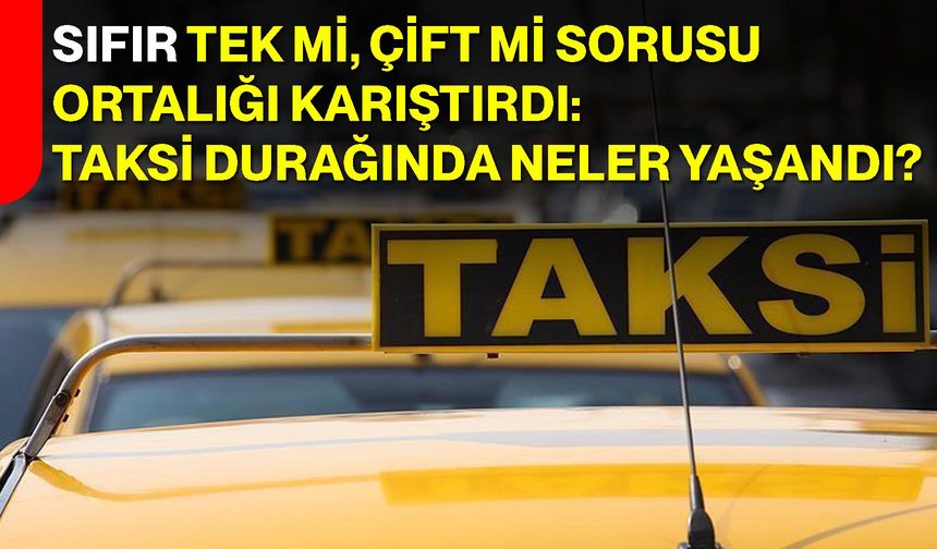 Sıfır Tek mi, Çift mi Sorusu Ortalığı Karıştırdı: Taksi Durağında Neler Yaşandı?