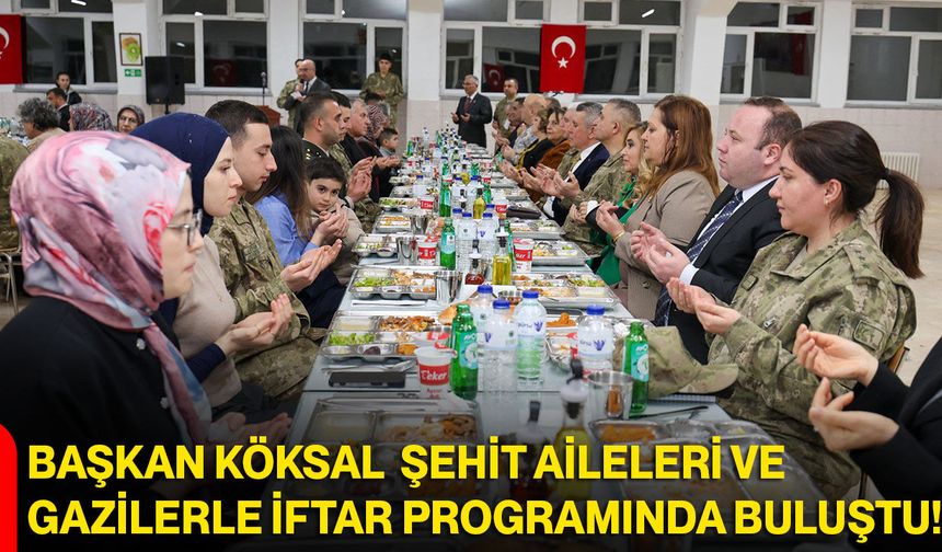 Başkan Köksal Şehit Aileleri ve Gazilerle İftar Programında Buluştu!