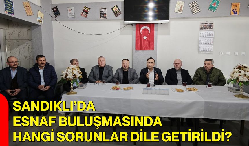 Sandıklı’da Esnaf Buluşmasında Hangi Sorunlar Dile Getirildi?