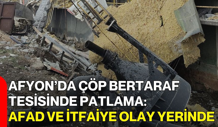Afyon’da çöp bertaraf tesisinde patlama: AFAD ve İtfaiye olay yerinde